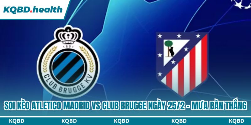 Dự đoán Atletico Madrid Vs Club Brugge Ngày 25/2 - Mưa Bàn Thắng 2 Soi kèo Atletico Madrid vs Club Brugge