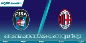 Dự đoán Pisa Vs AC Milan Ngày 14/2 - Rossoneri Thị Uy Sức Mạnh 7 soi kèo Pisa vs AC Milan