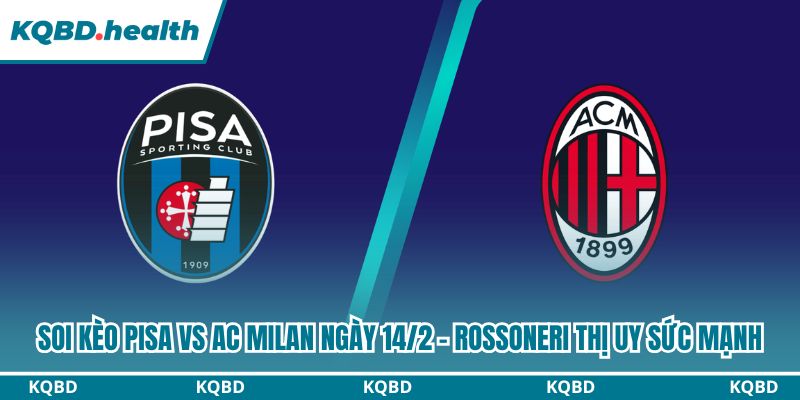 Dự đoán Pisa Vs AC Milan Ngày 14/2 - Rossoneri Thị Uy Sức Mạnh 3 soi kèo Pisa vs AC Milan
