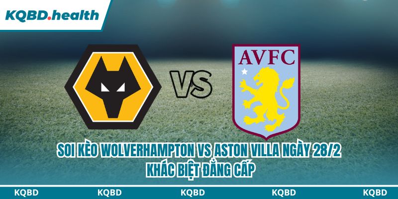 Dự Đoán Wolverhampton Vs Aston Villa Ngày 28/2 - Khác Biệt Đẳng Cấp 1 soi kèo Wolverhampton vs Aston Villa